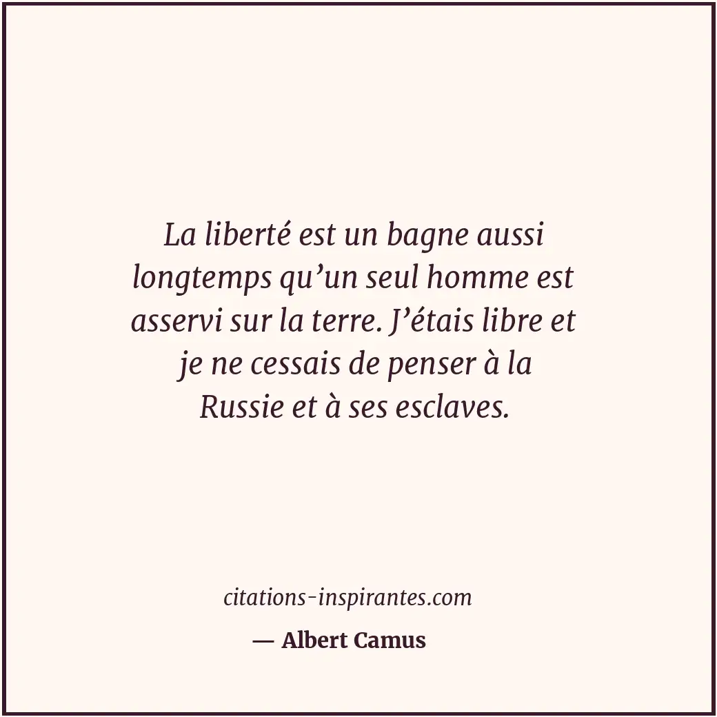 La liberté est un bagne aussi longtemps qu’un seul homme est asservi sur la terr... Citation de Albert Camus