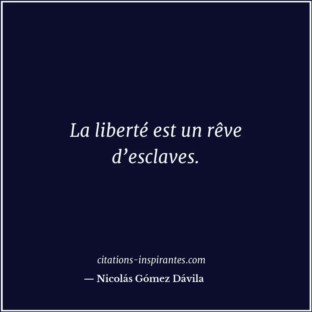 La liberté est un rêve d’esclaves. Citation de Nicolás Gómez Dávila