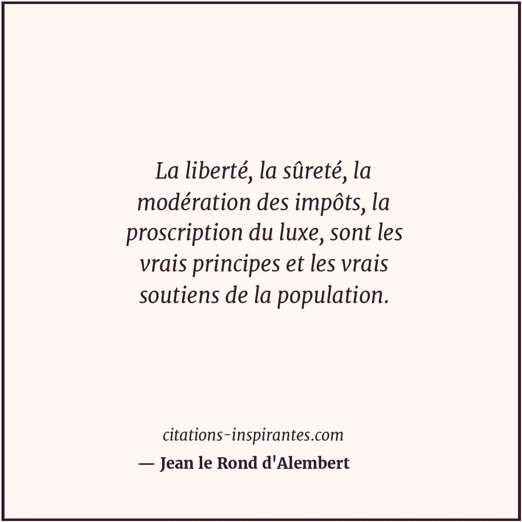 La liberté, la sûreté, la modération des impôts, la proscription du luxe, sont l... Citation de Jean le Rond d'Alembert