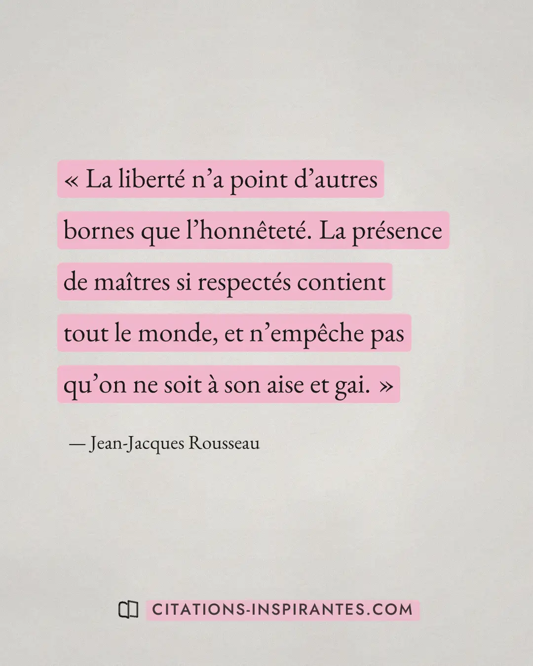 « La liberté n’a point d’autres bornes que l’honnêteté. La présence de maîtres si respectés contient tout le mon... » — Jean-Jacques Rousseau