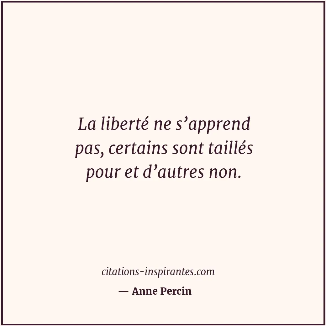 La liberté ne s’apprend pas, certains sont taillés pour et d’autres non. Citation de Anne Percin