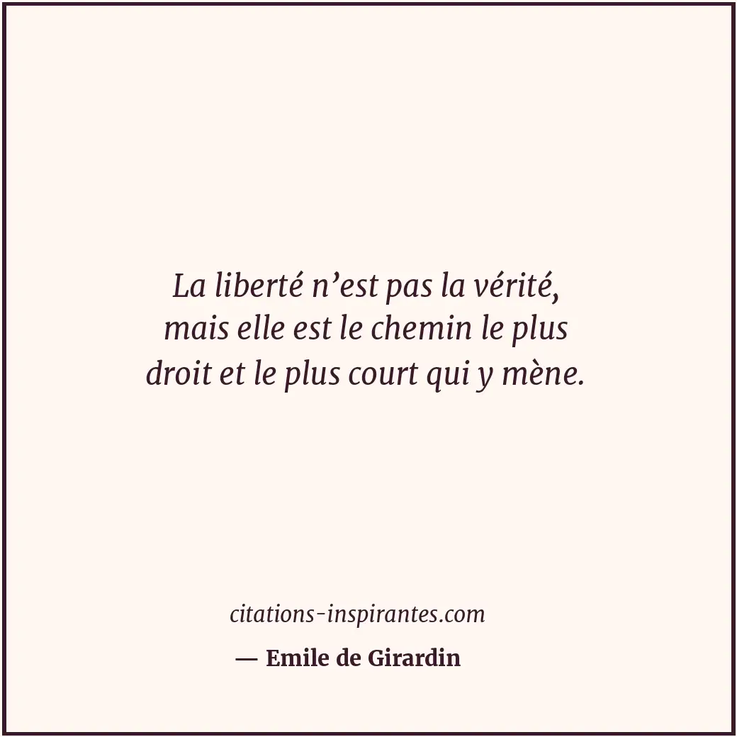 La liberté n’est pas la vérité, mais elle est le chemin le plus droit et le plus... Citation de Emile de Girardin