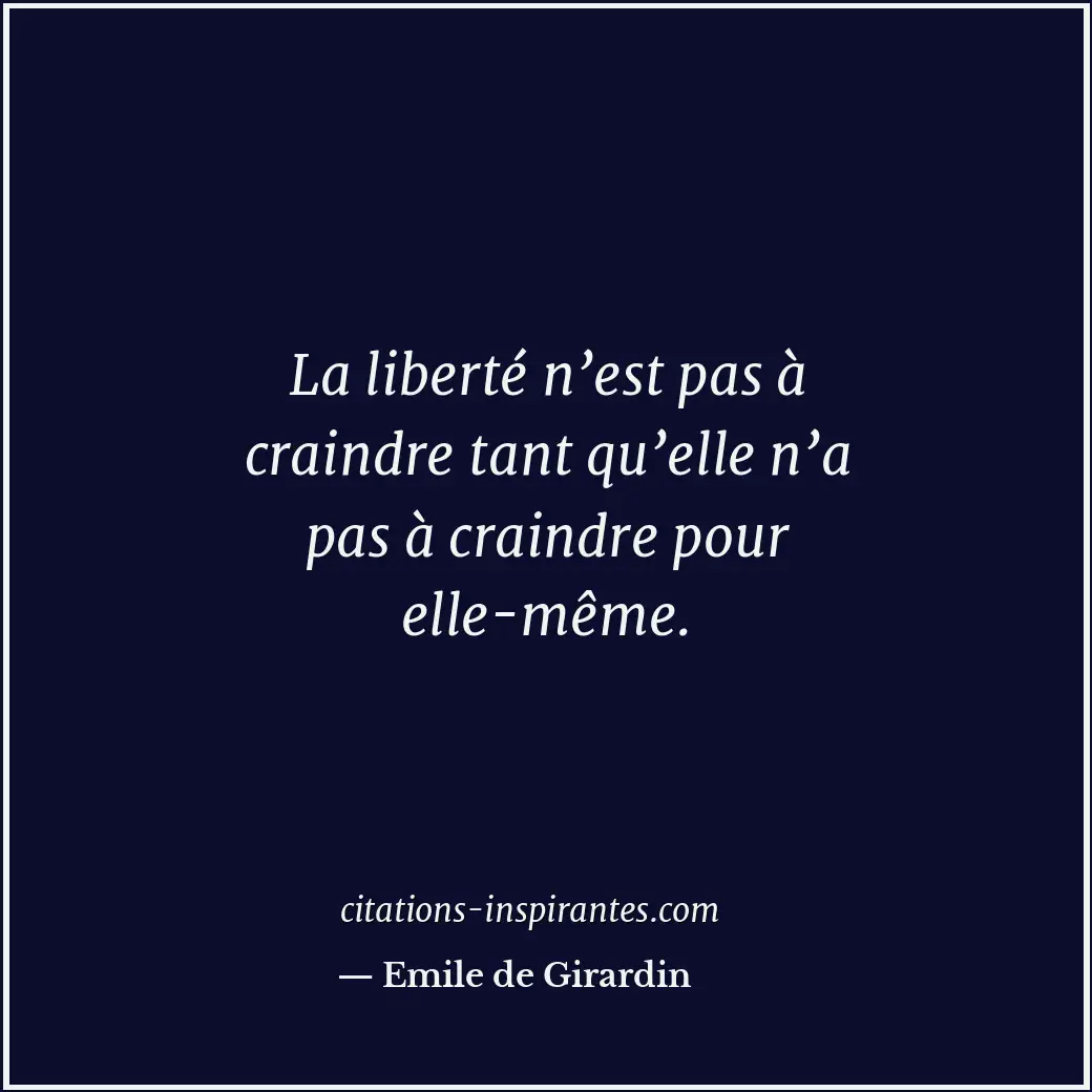 La liberté n’est pas à craindre tant qu’elle n’a pas à craindre pour elle-même. Citation de Emile de Girardin