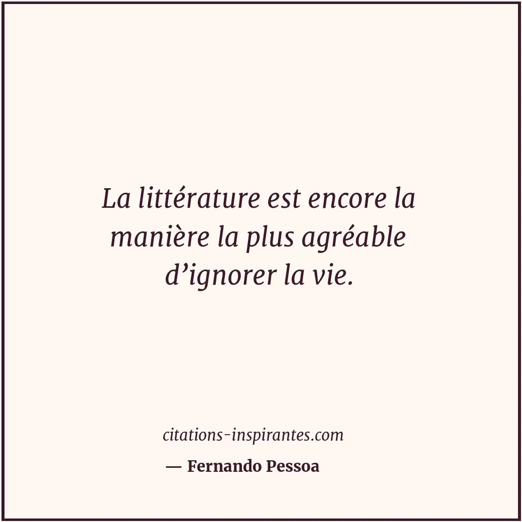 La littérature est encore la manière la plus agréable d’ignorer la vie. Citation de Fernando Pessoa