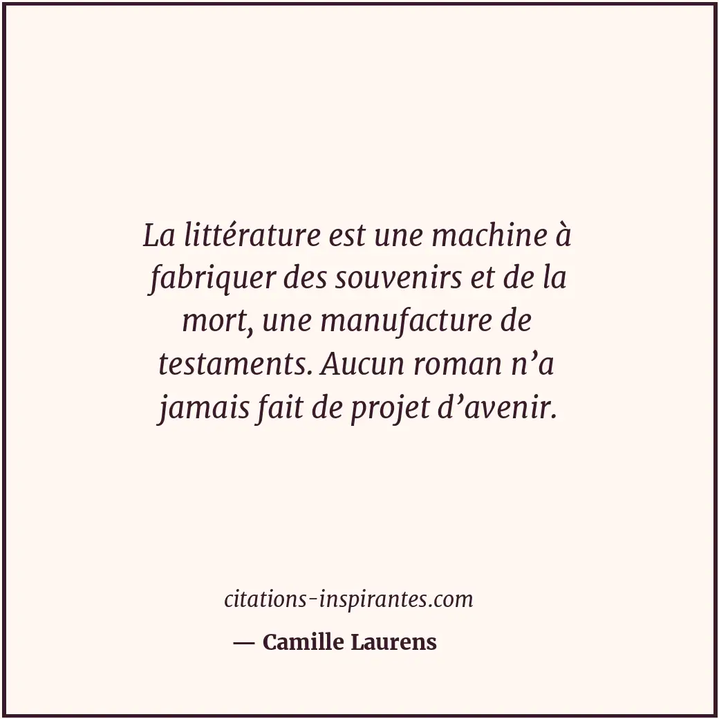 La littérature est une machine à fabriquer des souvenirs et de la mort, une manu... Citation de Camille Laurens