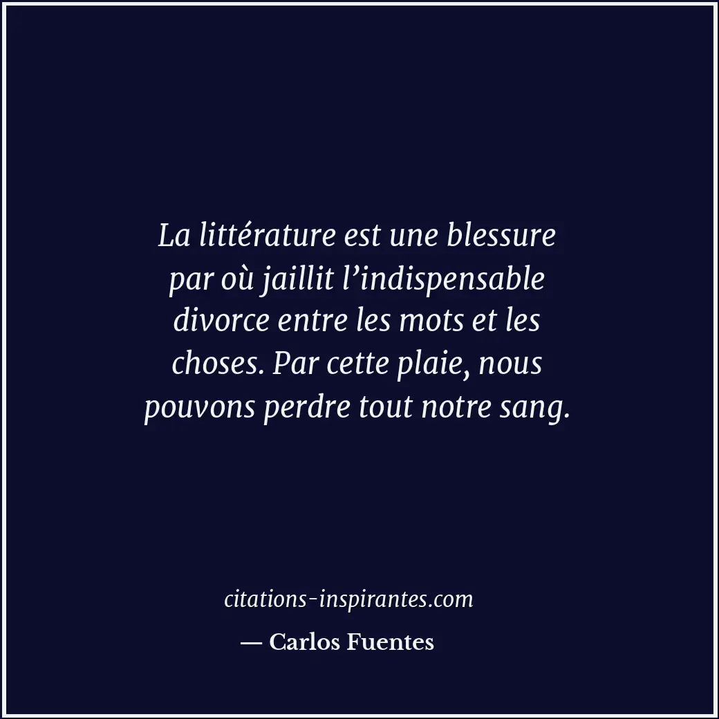La littérature est une blessure par où jaillit l’indispensable divorce entre les... Citation de Carlos Fuentes