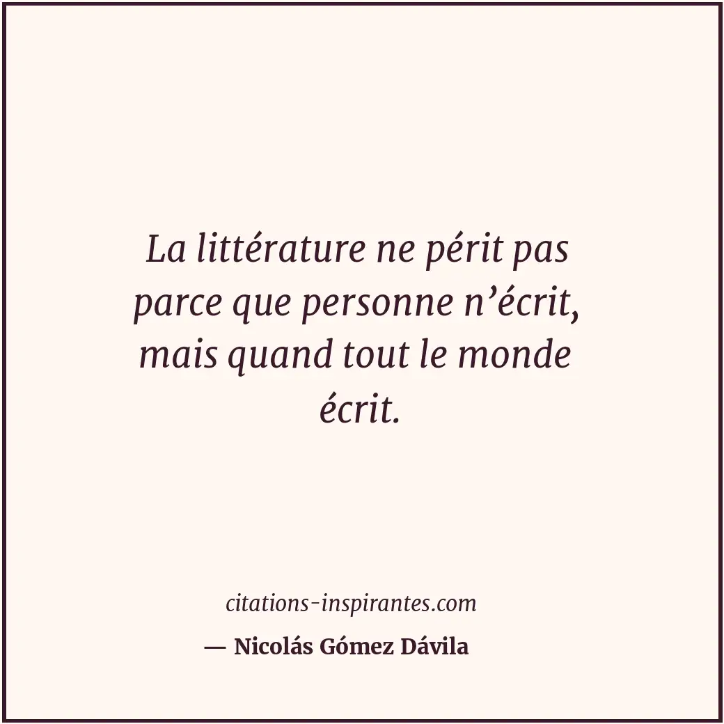 La littérature ne périt pas parce que personne n’écrit, mais quand tout le monde... Citation de Nicolás Gómez Dávila