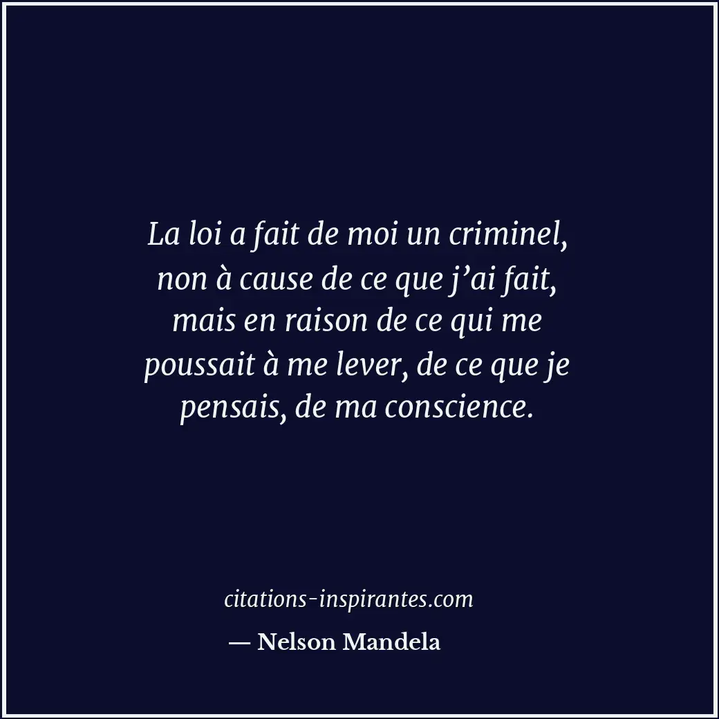 La loi a fait de moi un criminel, non à cause de ce que j’ai fait, mais en raiso... Citation de Nelson Mandela