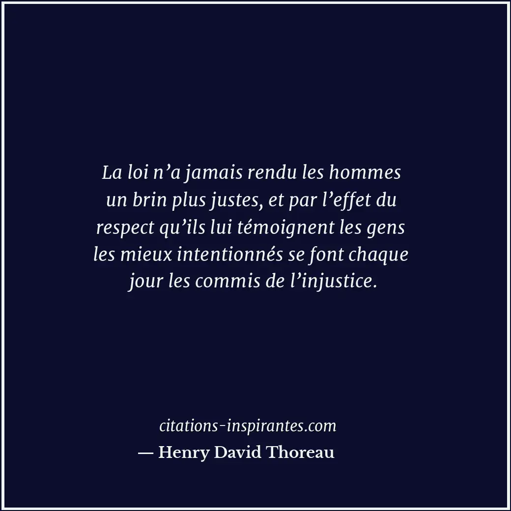 La loi n’a jamais rendu les hommes un brin plus justes, et par l’effet du respec... Citation de Henry David Thoreau