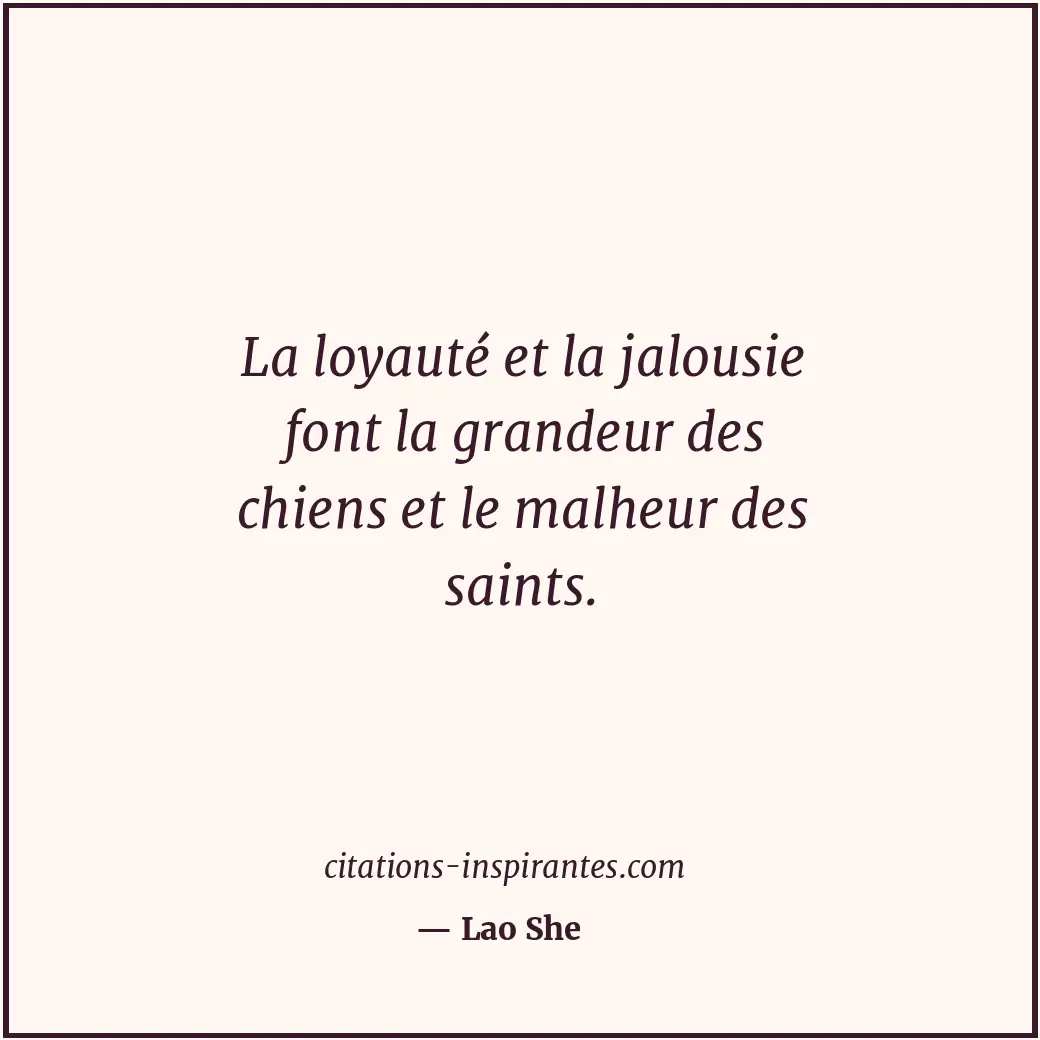 La loyauté et la jalousie font la grandeur des chiens et le malheur des saints. Citation de Lao She