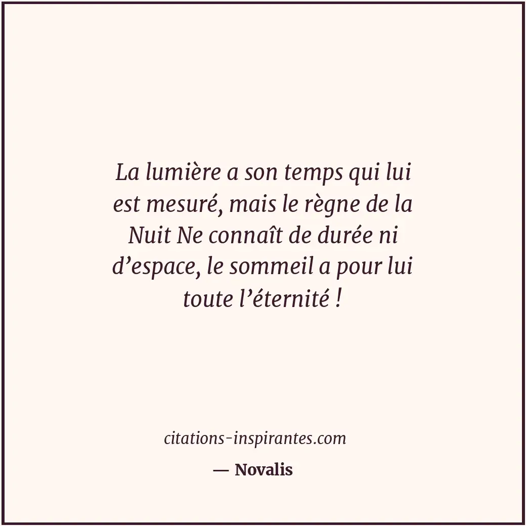 La lumière a son temps qui lui est mesuré, mais le règne de la Nuit Ne connaît d... Citation de Novalis