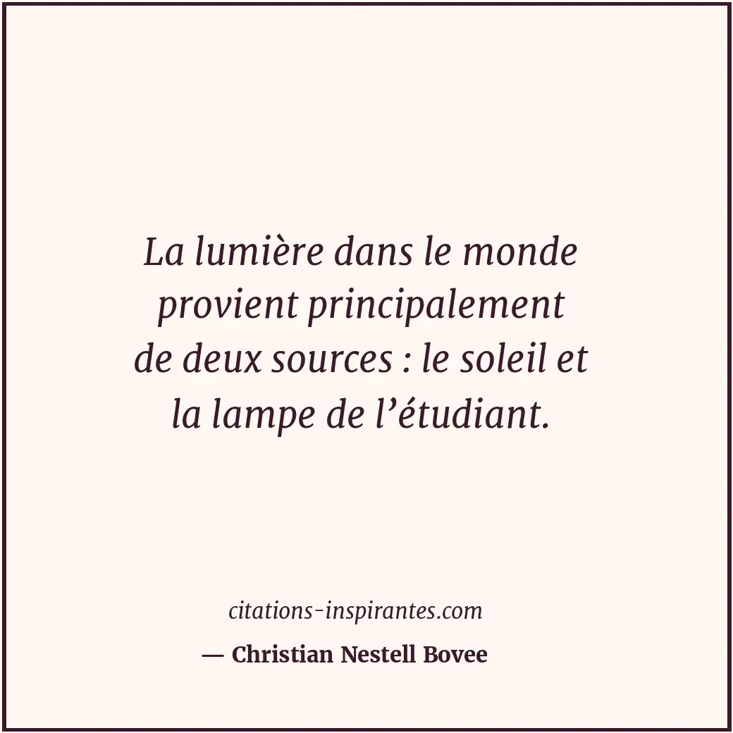 La lumière dans le monde provient principalement de deux sources : le soleil et... Citation de Christian Nestell Bovee