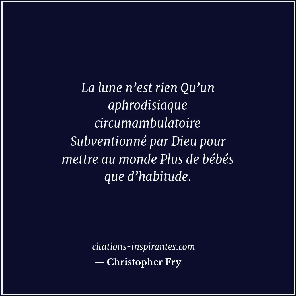 La lune n’est rien Qu’un aphrodisiaque circumambulatoire Subventionné par Dieu p... Citation de Christopher Fry