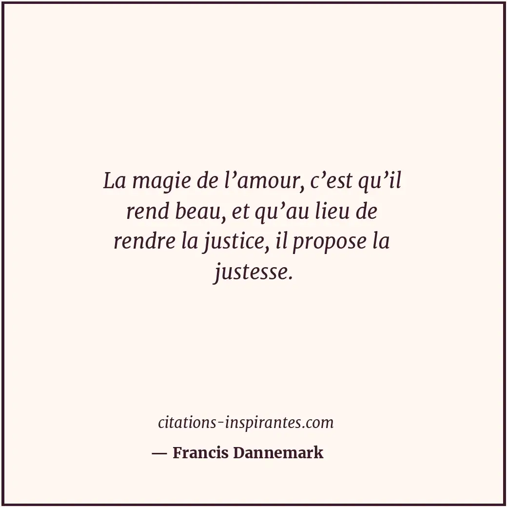 La magie de l’amour, c’est qu’il rend beau, et qu’au lieu de rendre la justice,... Citation de Francis Dannemark