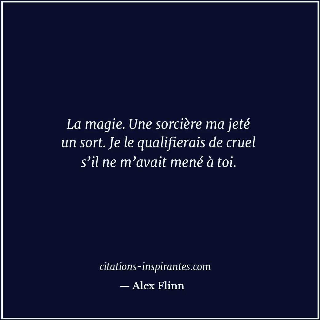 La magie. Une sorcière ma jeté un sort. Je le qualifierais de cruel s’il ne m’av... Citation de Alex Flinn