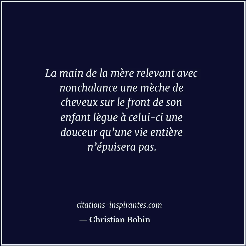 La main de la mère relevant avec nonchalance une mèche de cheveux sur le front d... Citation de Christian Bobin