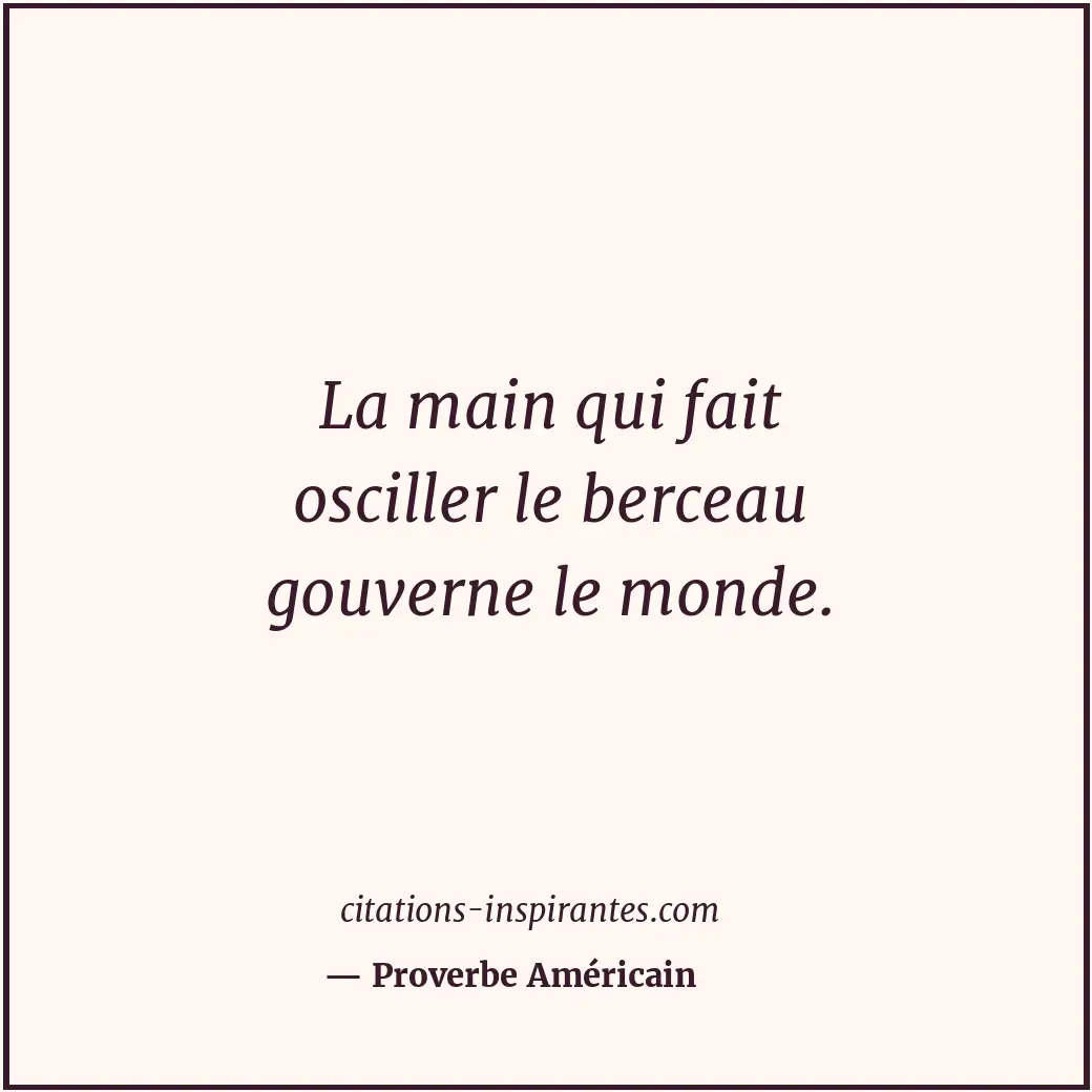 La main qui fait osciller le berceau gouverne le monde. Citation de Proverbe Américain