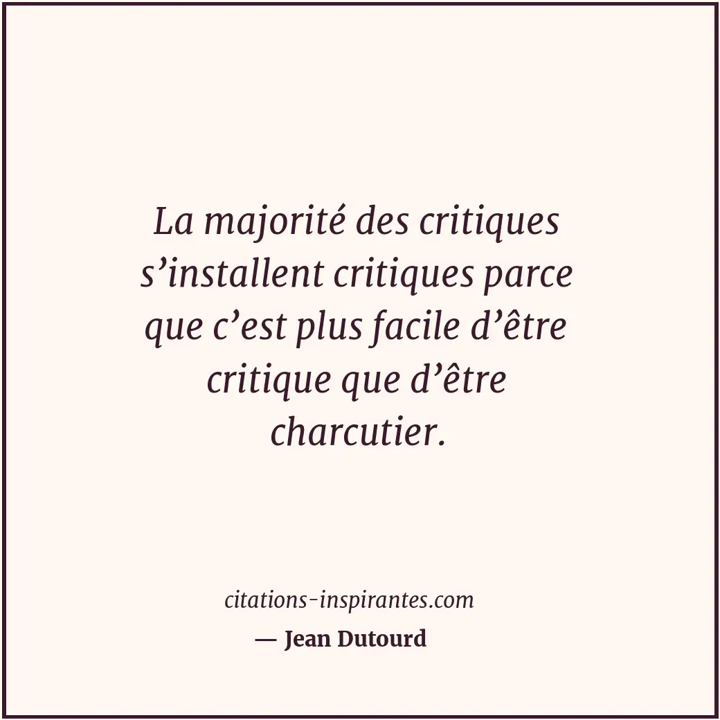 La majorité des critiques s’installent critiques parce que c’est plus facile d’ê... Citation de Jean Dutourd