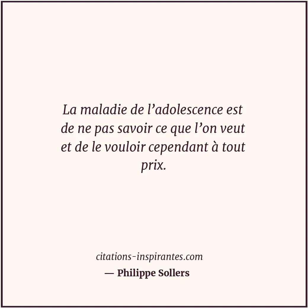 La maladie de l’adolescence est de ne pas savoir ce que l’on veut et de le voulo... Citation de Philippe Sollers