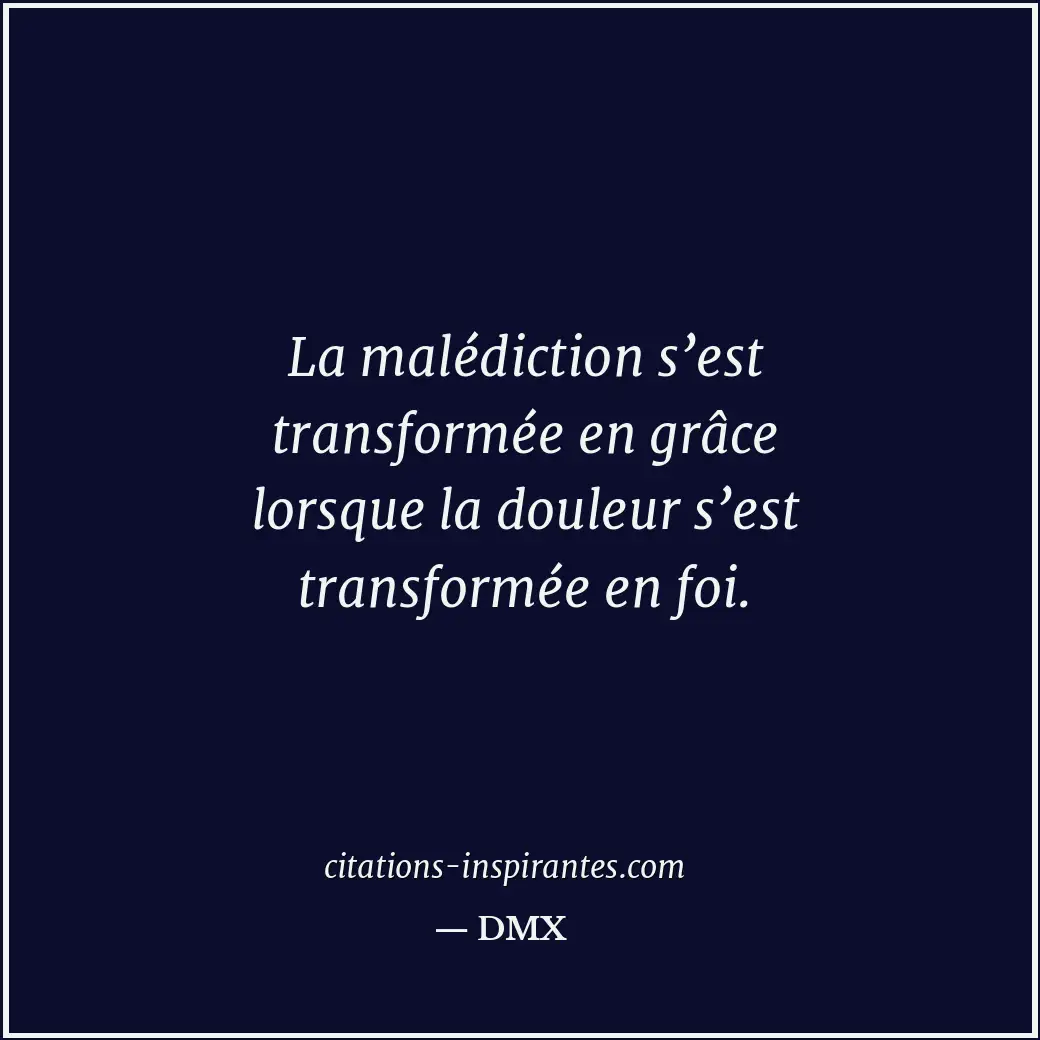 La malédiction s’est transformée en grâce lorsque la douleur s’est transformée e... Citation de DMX