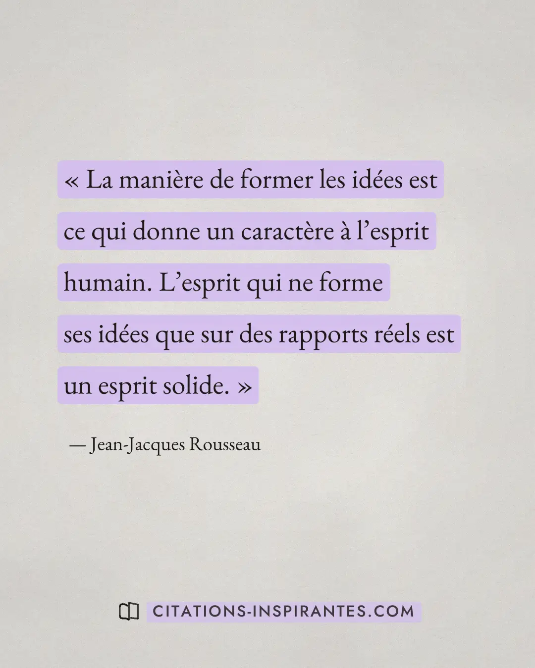 « La manière de former les idées est ce qui donne un caractère à l’esprit humain. L’esprit qui ne forme ses idée... » — Jean-Jacques Rousseau