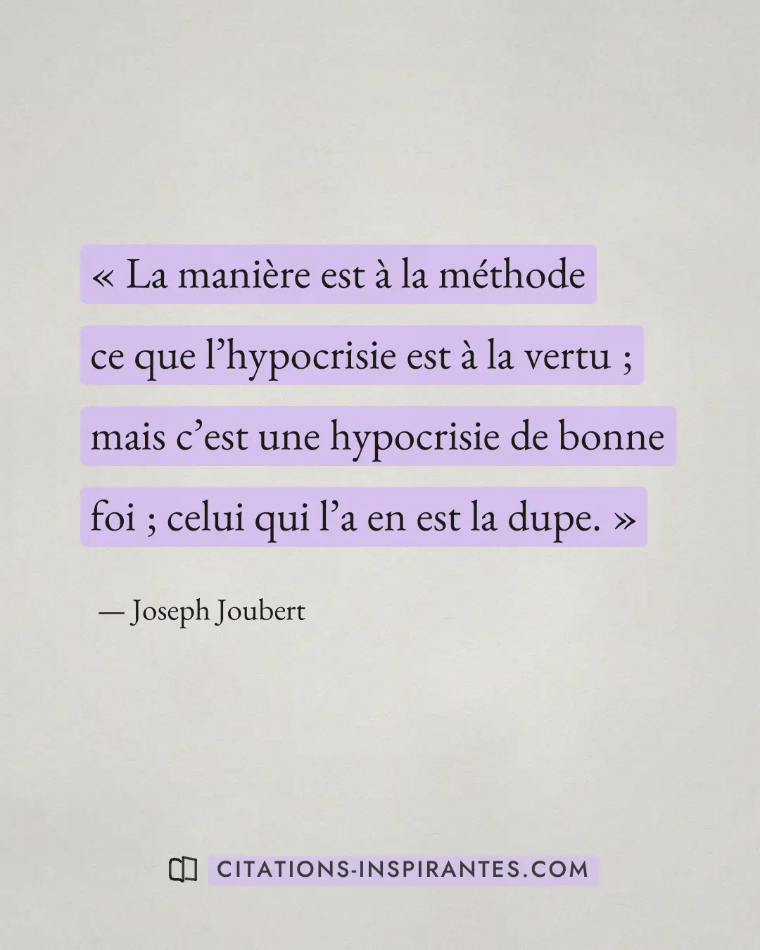 « La manière est à la méthode ce que l’hypocrisie est à la vertu ; mais c’est une hypocrisie de bonne foi ; celu... » — Joseph Joubert