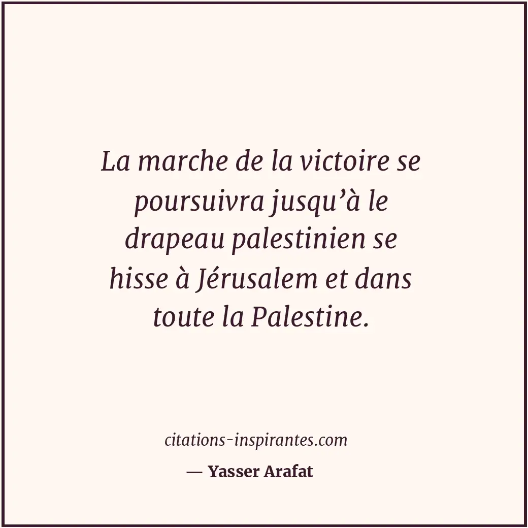 La marche de la victoire se poursuivra jusqu’à le drapeau palestinien se hisse à... Citation de Yasser Arafat
