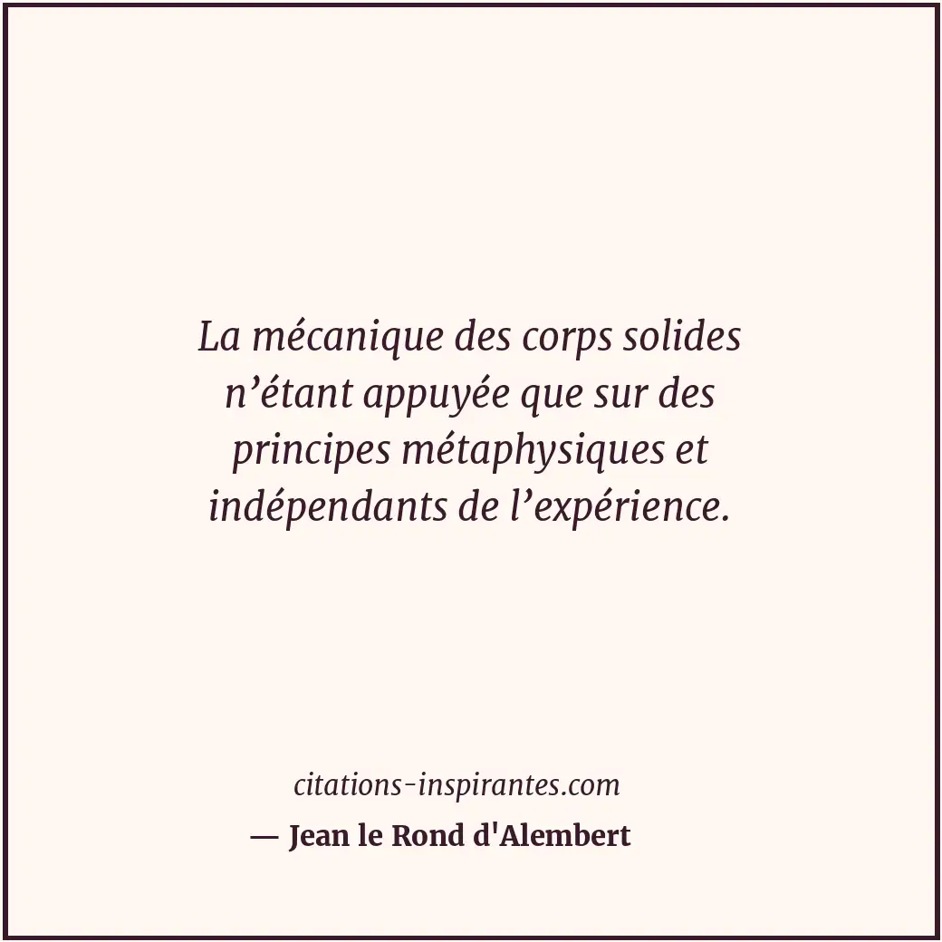 La mécanique des corps solides n’étant appuyée que sur des principes métaphysiqu... Citation de Jean le Rond d'Alembert
