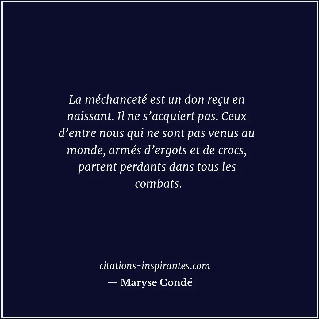 La méchanceté est un don reçu en naissant. Il ne s’acquiert pas. Ceux d’entre no... Citation de Maryse Condé