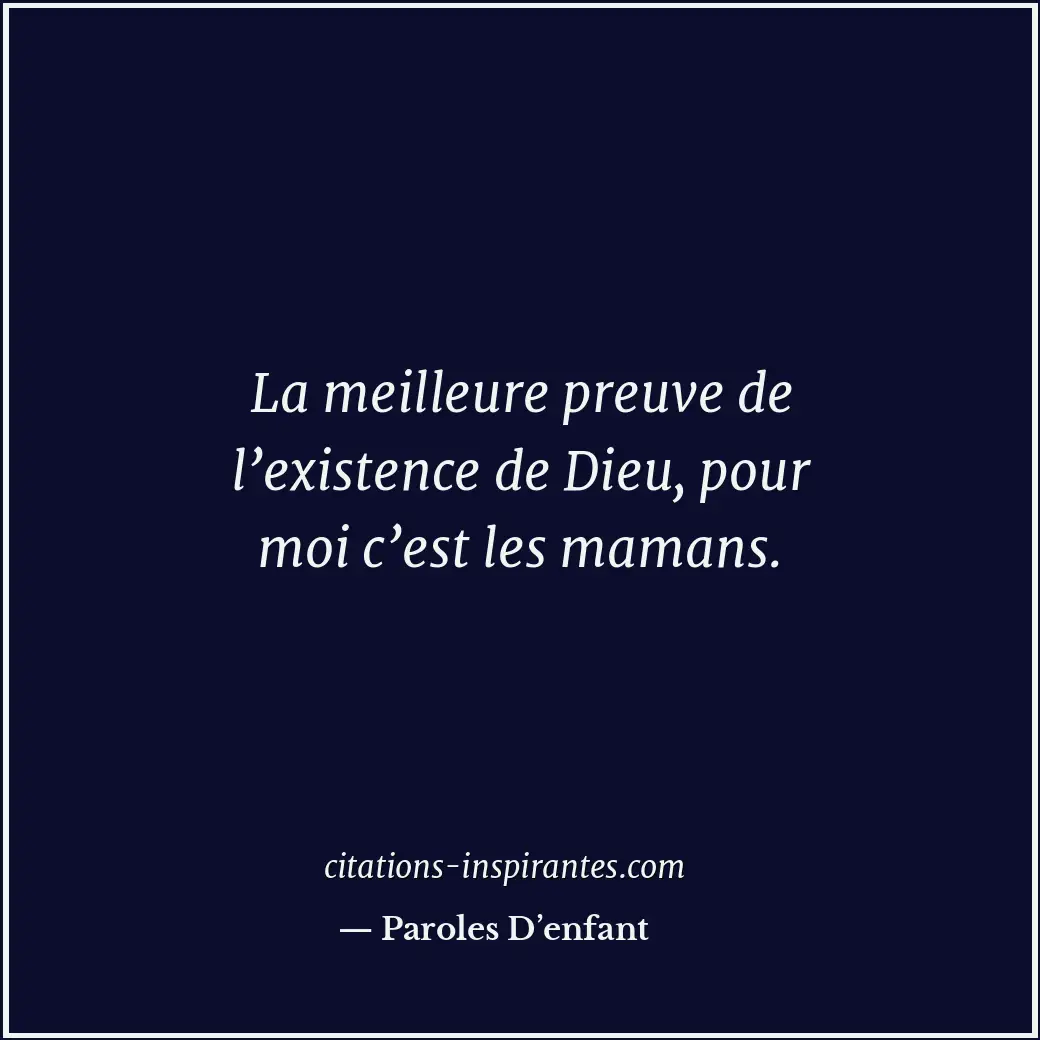 La meilleure preuve de l’existence de Dieu, pour moi c’est les mamans. Citation de Paroles D’enfant