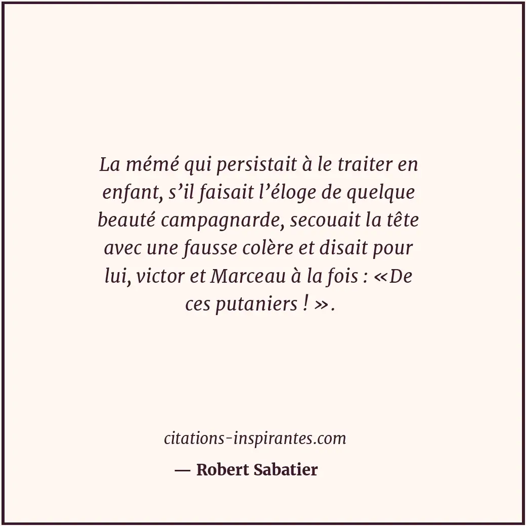 La mémé qui persistait à le traiter en enfant, s’il faisait l’éloge de quelque b... Citation de Robert Sabatier
