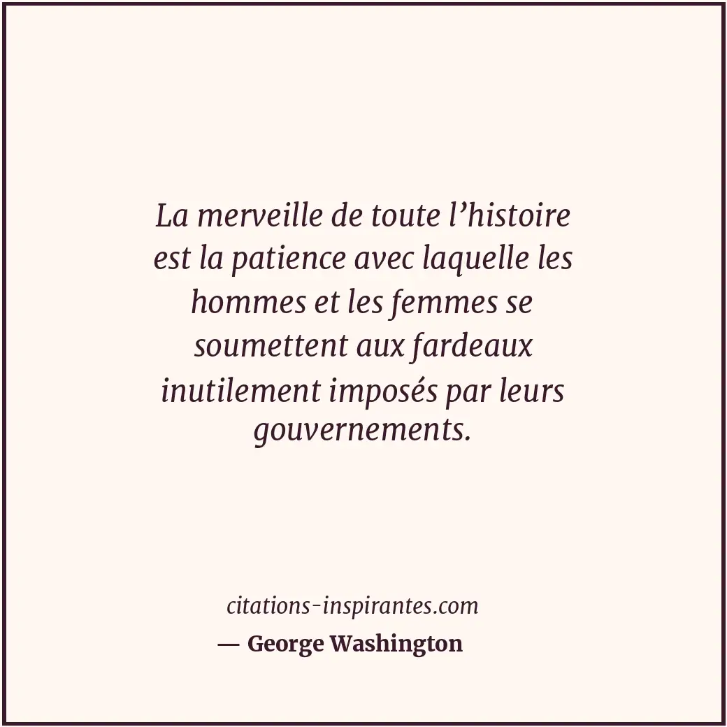 La merveille de toute l’histoire est la patience avec laquelle les hommes et les... Citation de George Washington