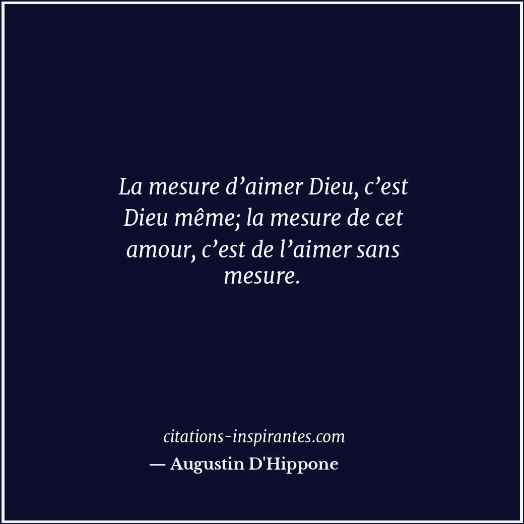 La mesure d’aimer Dieu, c’est Dieu même; la mesure de cet amour, c’est de l’aime... Citation de Augustin D'Hippone