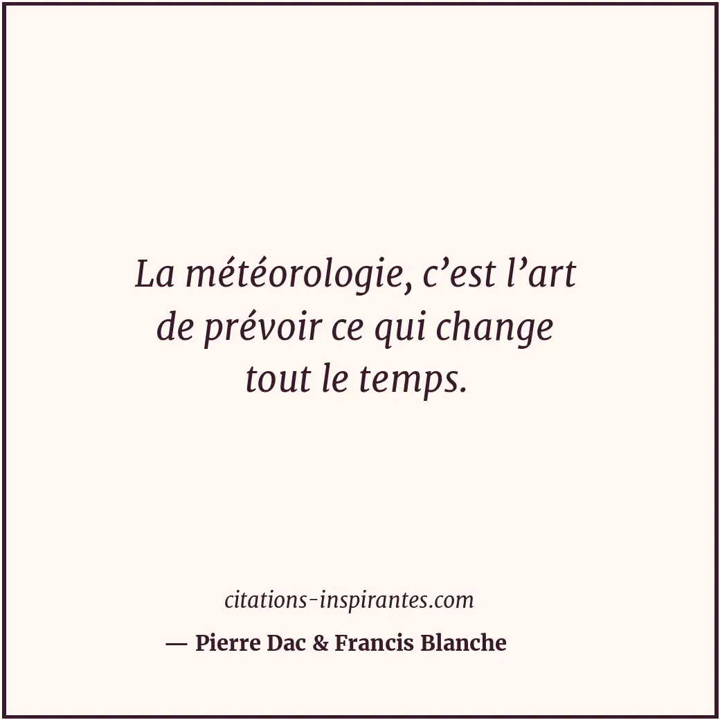 La météorologie, c’est l’art de prévoir ce qui change tout le temps. Citation de Pierre Dac & Francis Blanche