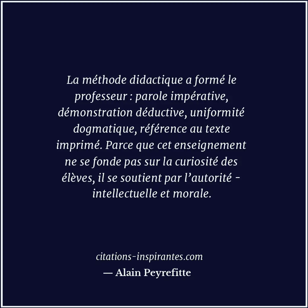 La méthode didactique a formé le professeur : parole impérative, démonstration d... Citation de Alain Peyrefitte