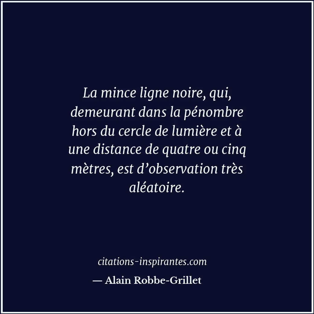 La mince ligne noire, qui, demeurant dans la pénombre hors du cercle de lumière... Citation de Alain Robbe-Grillet