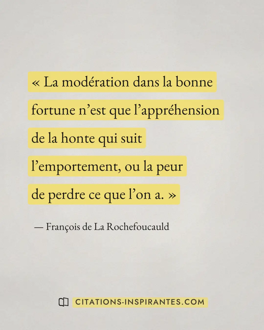 « La modération dans la bonne fortune n’est que l’appréhension de la honte qui suit l’emportement, ou la peur de... » — François de La Rochefoucauld