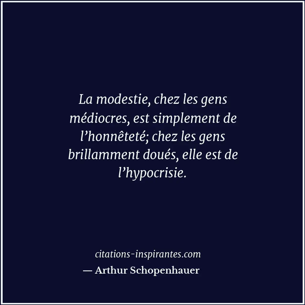 La modestie, chez les gens médiocres, est simplement de l’honnêteté; chez les ge... Citation de Arthur Schopenhauer
