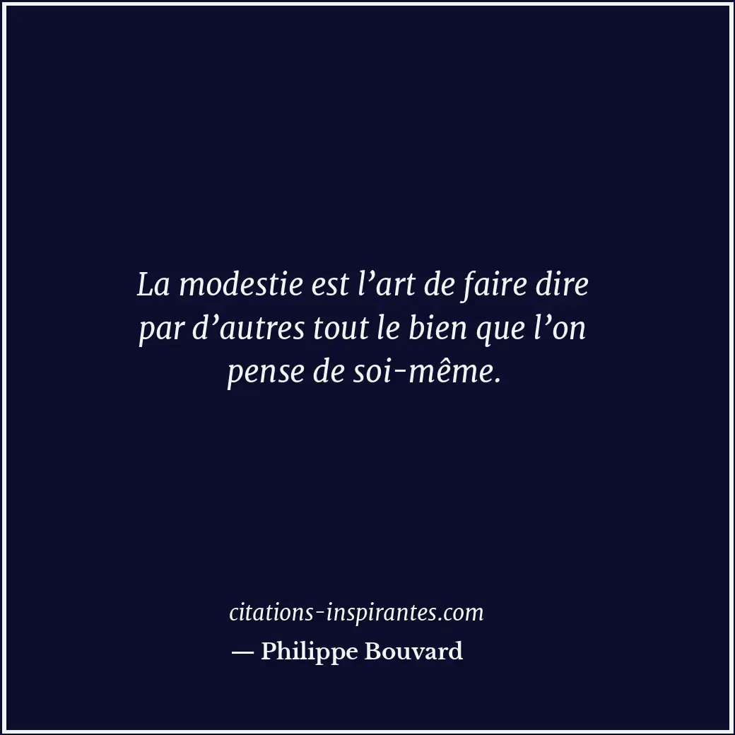 La modestie est l’art de faire dire par d’autres tout le bien que l’on pense de... Citation de Philippe Bouvard