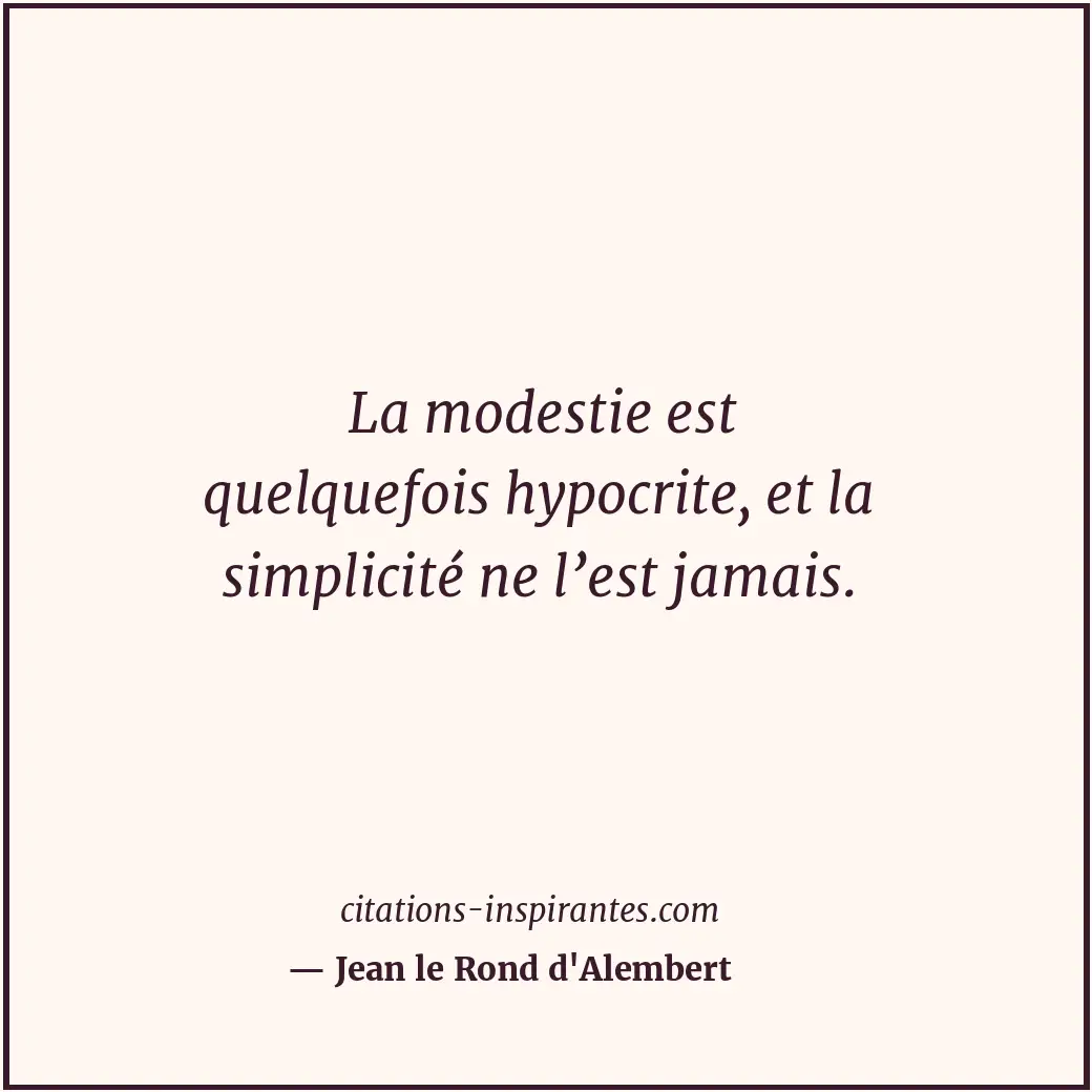 La modestie est quelquefois hypocrite, et la simplicité ne l’est jamais. Citation de Jean le Rond d'Alembert