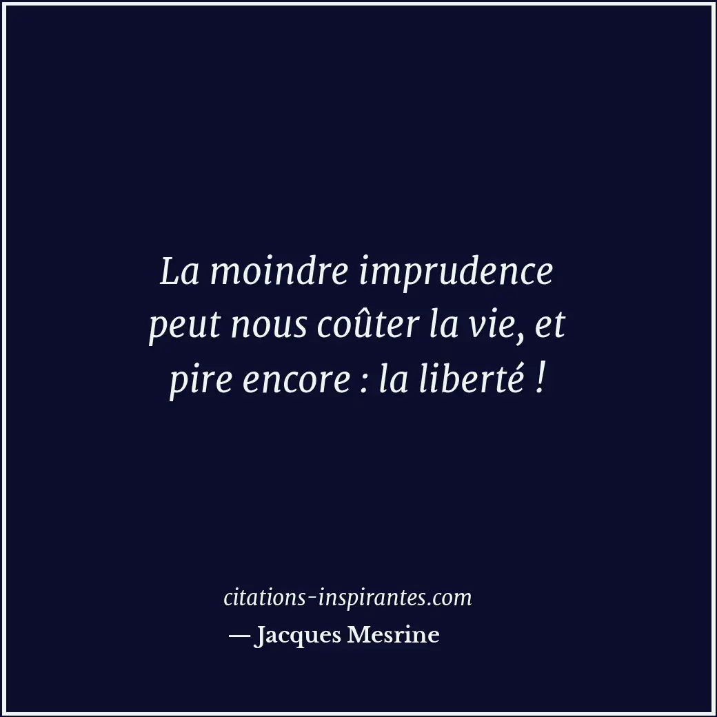 La moindre imprudence peut nous coûter la vie, et pire encore : la liberté ! Citation de Jacques Mesrine