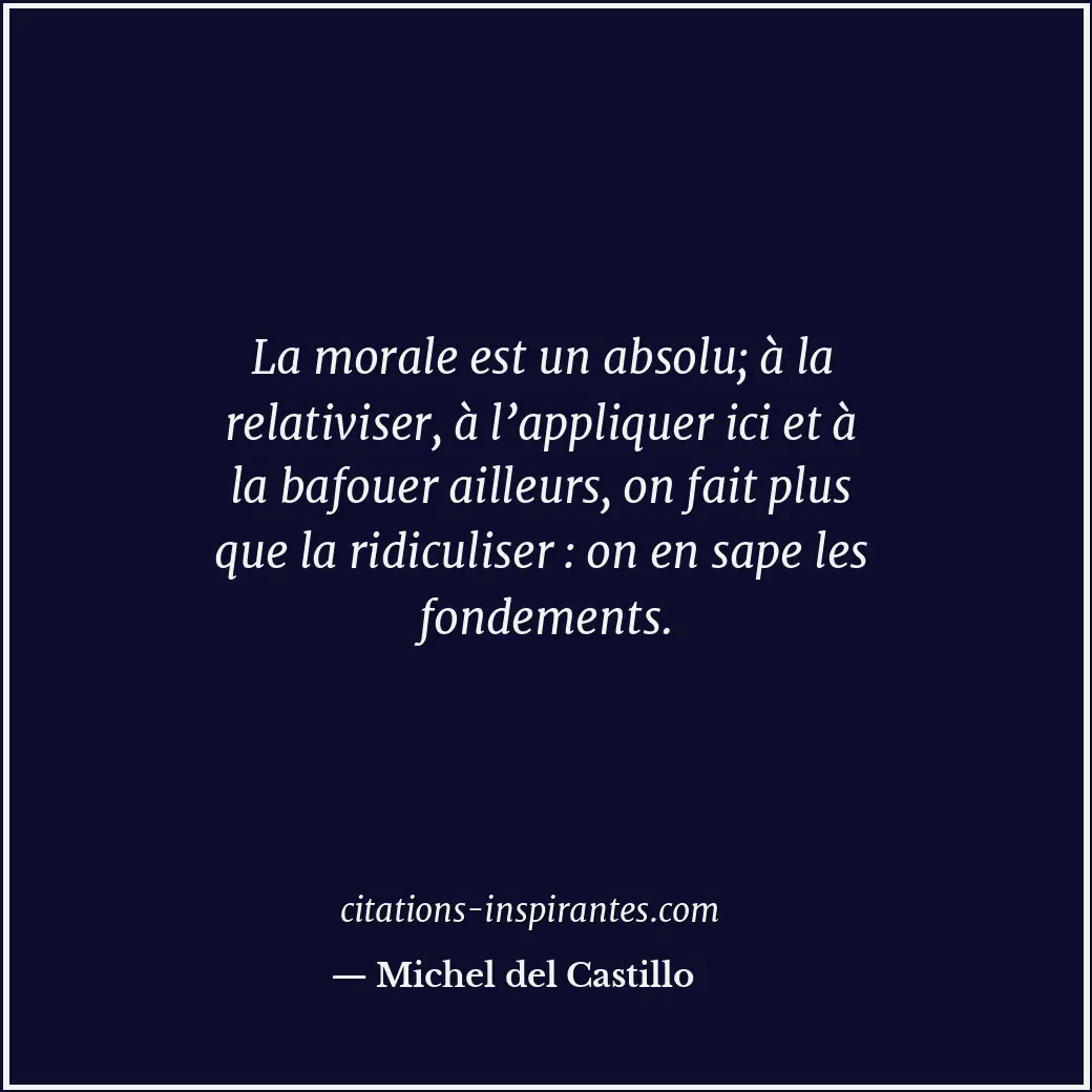 La morale est un absolu; à la relativiser, à l’appliquer ici et à la bafouer ail... Citation de Michel del Castillo