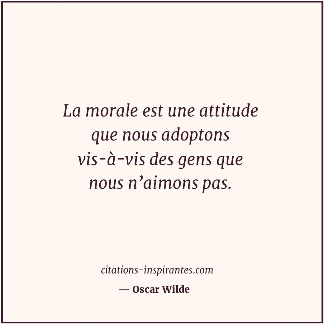 La morale est une attitude que nous adoptons vis-à-vis des gens que nous n’aimon... Citation de Oscar Wilde