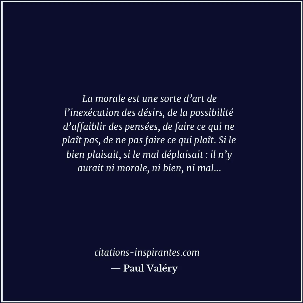 La morale est une sorte d’art de l’inexécution des désirs, de la possibilité d’a... Citation de Paul Valéry