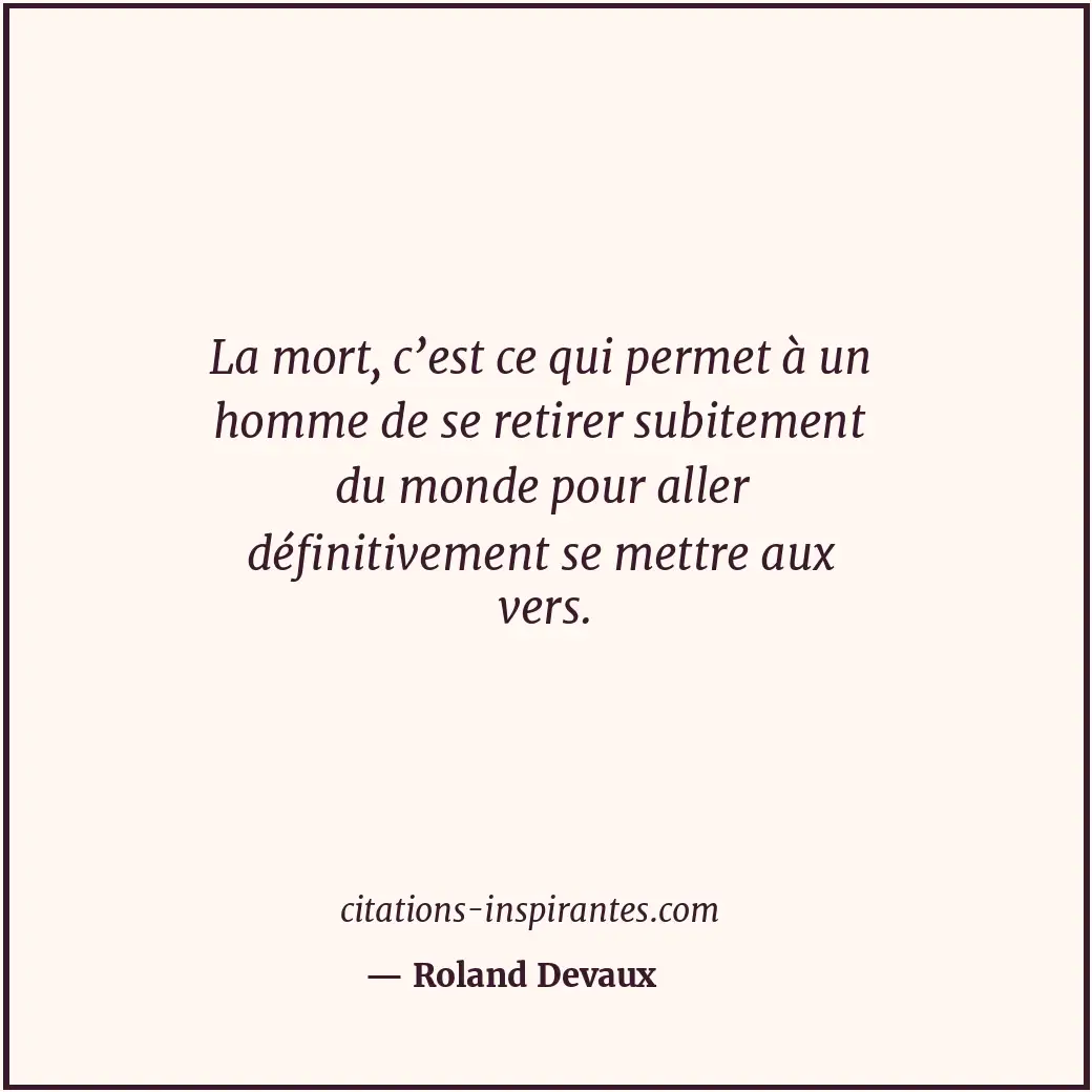 La mort, c’est ce qui permet à un homme de se retirer subitement du monde pour a... Citation de Roland Devaux