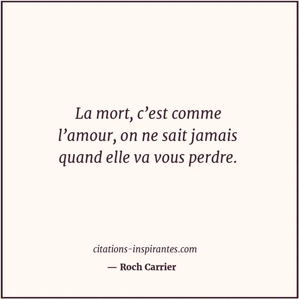 La mort, c’est comme l’amour, on ne sait jamais quand elle va vous perdre. Citation de Roch Carrier