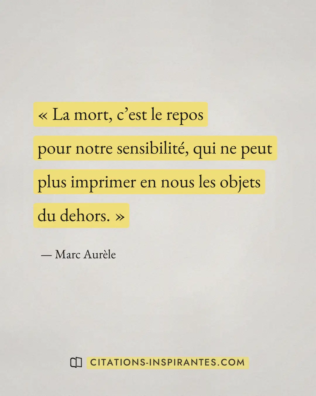 « La mort, c’est le repos pour notre sensibilité, qui ne peut plus imprimer en nous les objets du dehors. » — Marc Aurèle