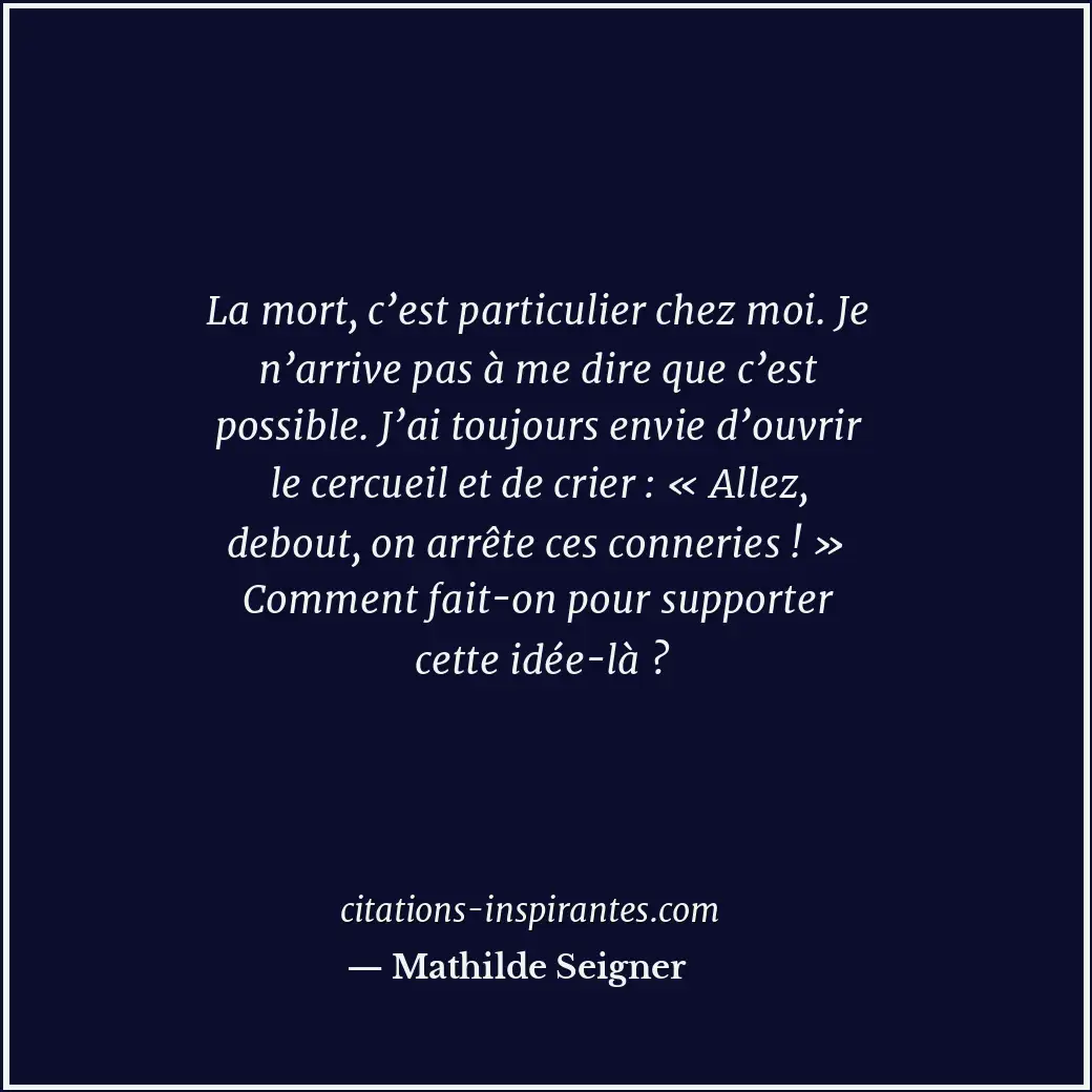 La mort, c’est particulier chez moi. Je n’arrive pas à me dire que c’est possibl... Citation de Mathilde Seigner
