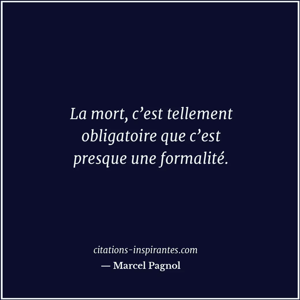 La mort, c’est tellement obligatoire que c’est presque une formalité. Citation de Marcel Pagnol