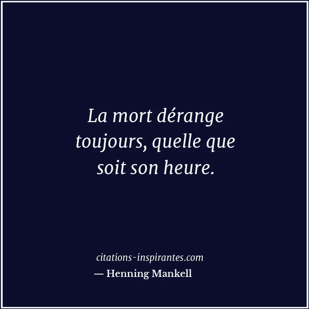 La mort dérange toujours, quelle que soit son heure. Citation de Henning Mankell